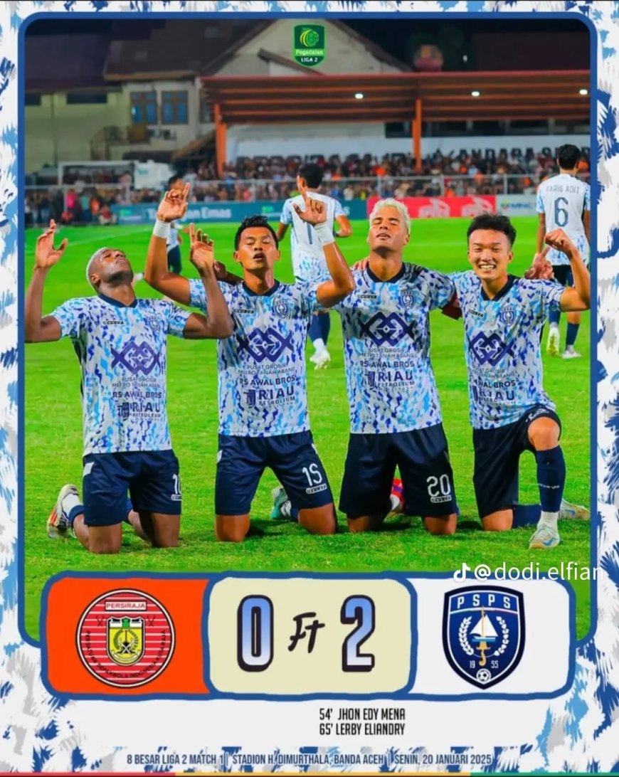 PSPS Pekanbaru Bungkam Persiraja Banda Aceh 2-0 di Babak 8 Besar Liga 2 2024-2025
